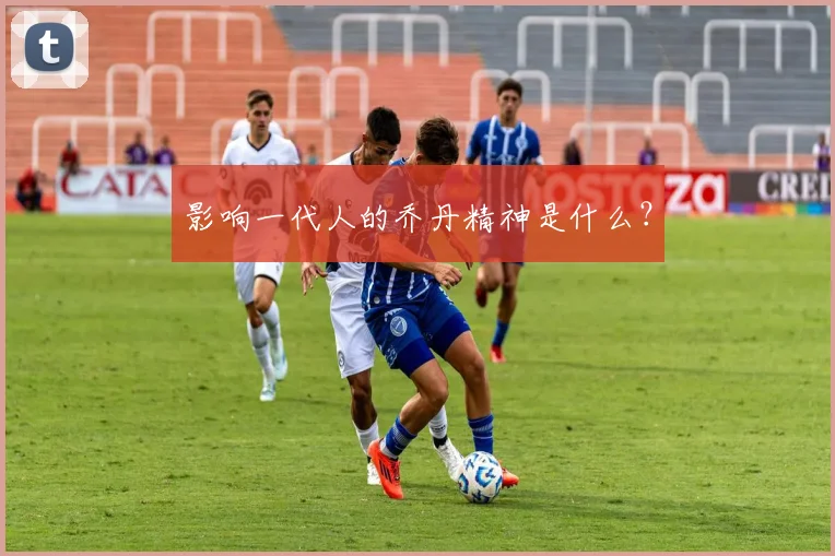 影响一代人的乔丹精神是什么?