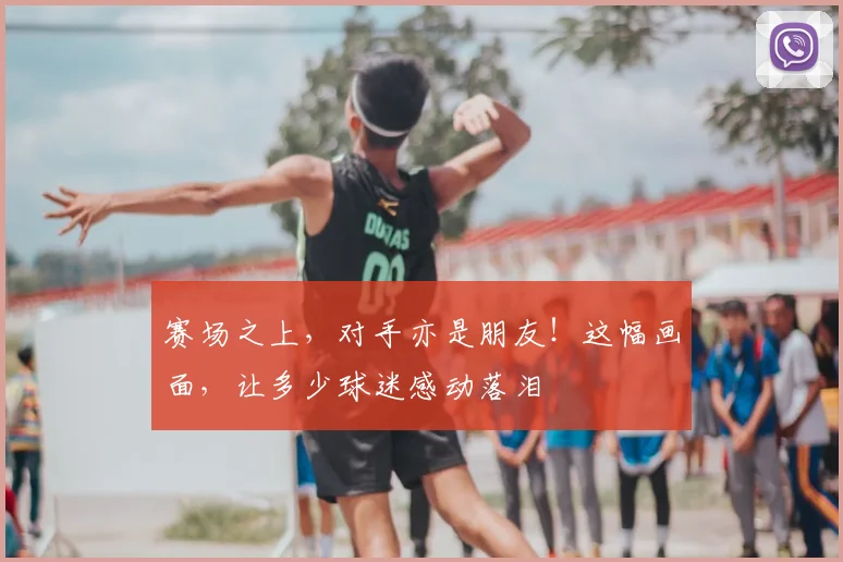 赛场之上,对手亦是朋友!这幅画面,让多少球迷感动落泪