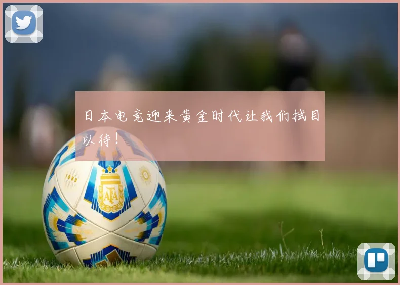 日本电竞迎来黄金时代让我们拭目以待！