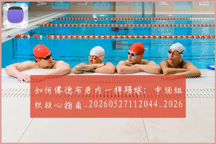 如何像德布劳内一样踢球:中场组织核心指南_20260527112044_20260609132606