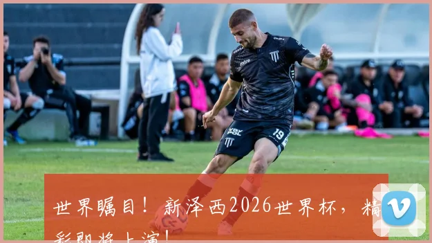 世界瞩目！新泽西2026世界杯，精彩即将上演！