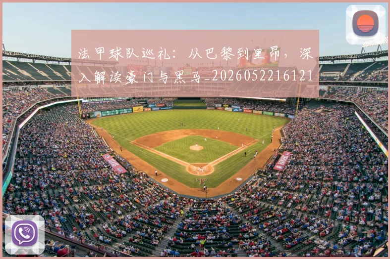 法甲球队巡礼：从巴黎到里昂，深入解读豪门与黑马_20260522161213_20260609233125