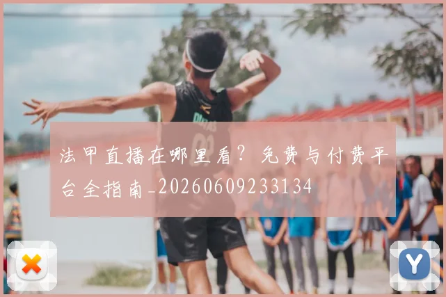 法甲直播在哪里看？免费与付费平台全指南_20260609233134